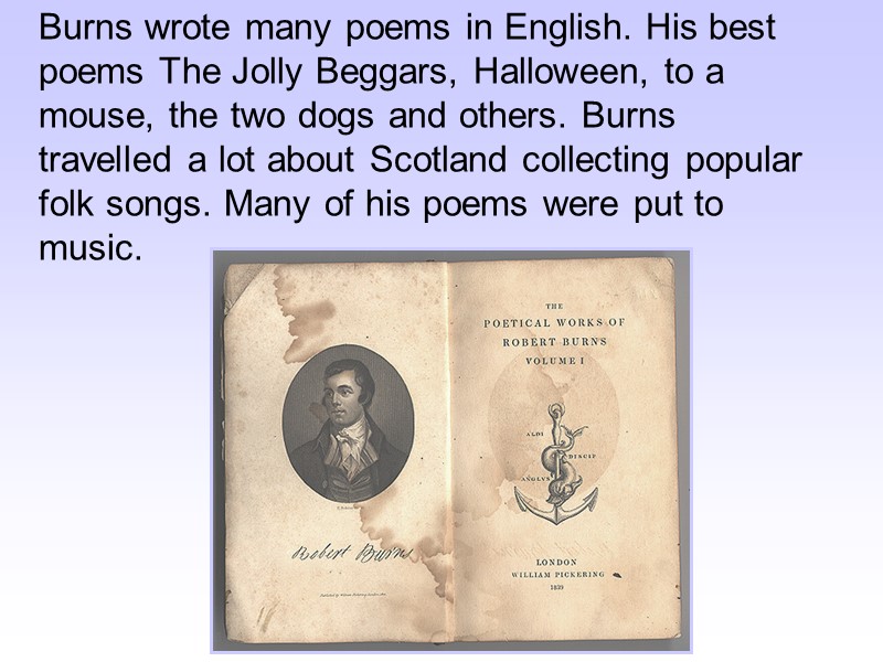 Burns wrote many poems in English. His best poems The Jolly Beggars, Halloween, to